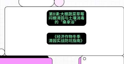 第8节：【大棚蔬菜草莓】闷棚清园与土壤消毒的&ldquo;桑拿浴&rdquo;，课程：《经济作物冬季清园&middot;实战防坑指南》#识农AI